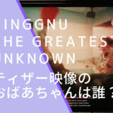 King Gnuの「THE GREATEST UNKNOWN」のティザー映像に出ていたおばあちゃんの画像