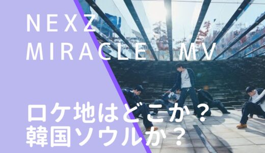 NEXZ｜MiracleMVのロケ地はどこ？撮影場所は韓国ソウルのどこか調査！