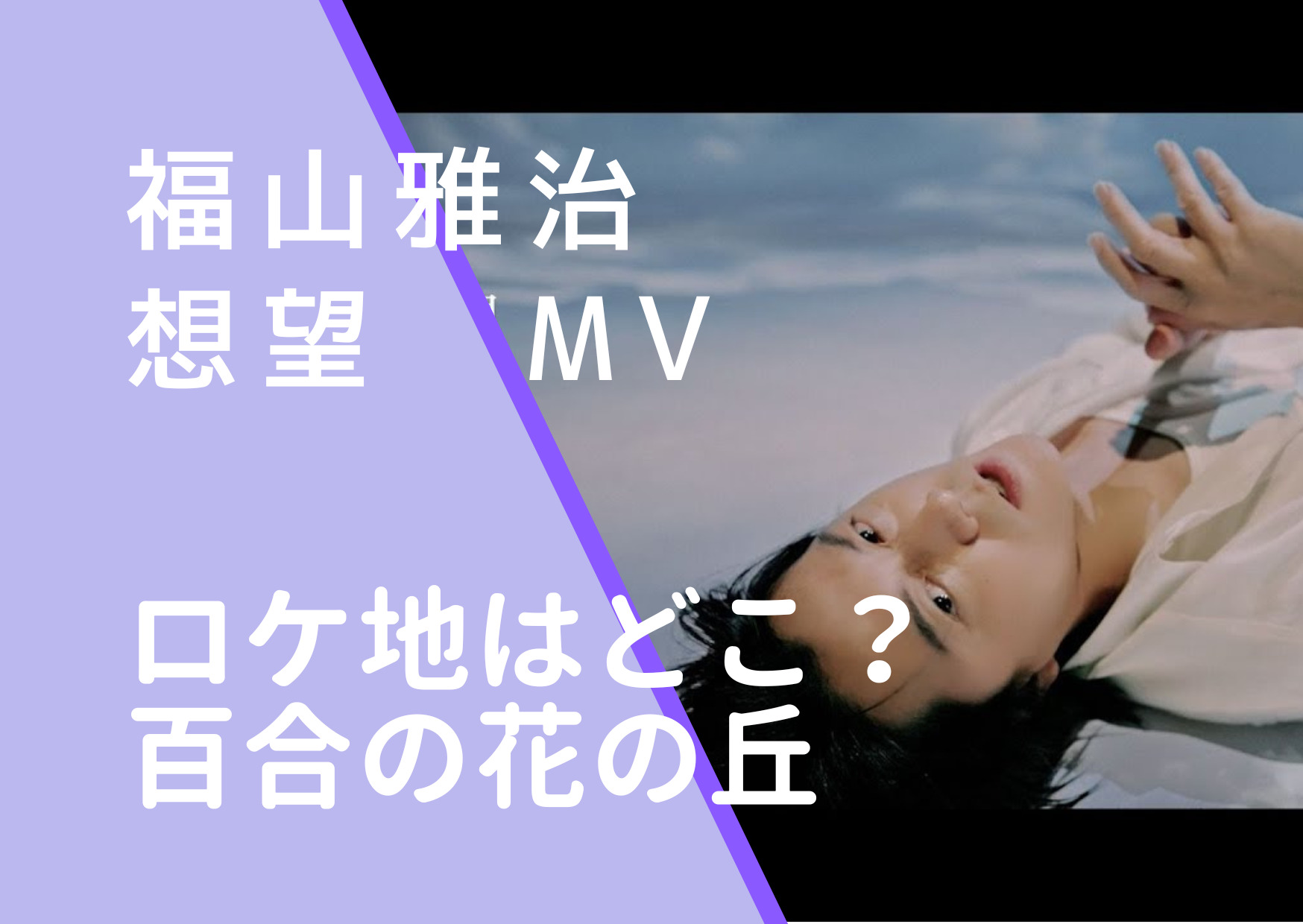 福山雅治｜想望MVのロケ地はどこ？百合の花の撮影場所を調査！