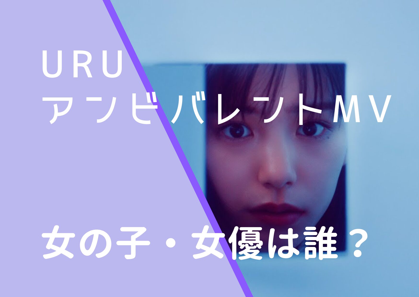 Uru｜アンビバレントMVの女の子・女優は誰？當真あみの経歴やwiki風