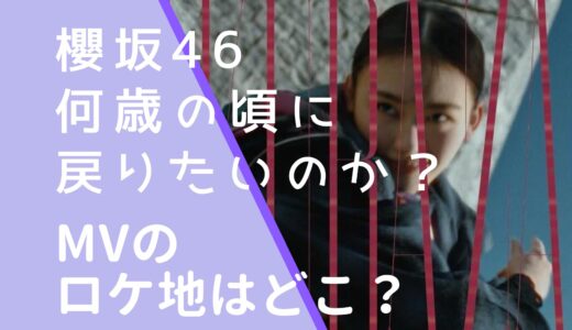 櫻坂46｜何歳の頃に戻りたいのか？MVのロケ地はどこ？撮影場所はところざわサクラタウンか調査！