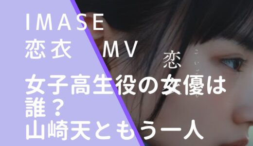 imase｜恋衣MVの女子高生役女優は誰？山崎天ともう一人の女の子を調査！