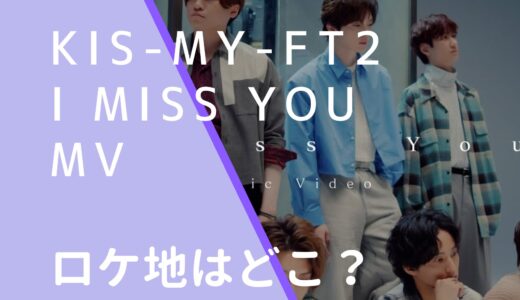 Kis-My-Ft2｜IMissYouMVのロケ地はどこ？撮影場所を調査！