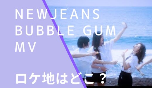 NewJeans｜BubbleGumMVのロケ地はどこ？撮影場所は韓国か調査！