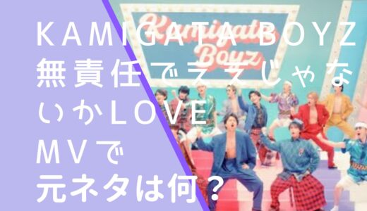 KAMIGATABOYZ｜無責任でええじゃないかLOVEMVの元ネタは何か調査！