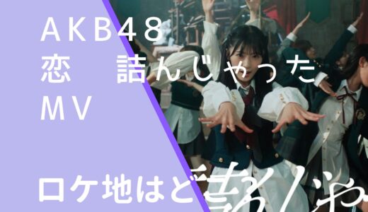 AKB48｜恋詰んじゃったMVのロケ地はどこ？撮影場所を調査！