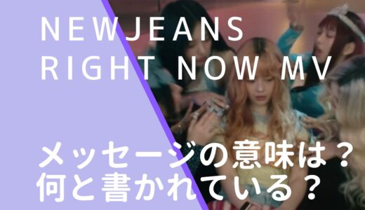 NewJeans｜RightNowMVの文字は何と書かれている？意味を日本語訳に！