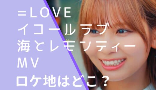 =LOVEイコールラブ｜海とレモンティーMVのロケ地はどこ？撮影場所を調査！