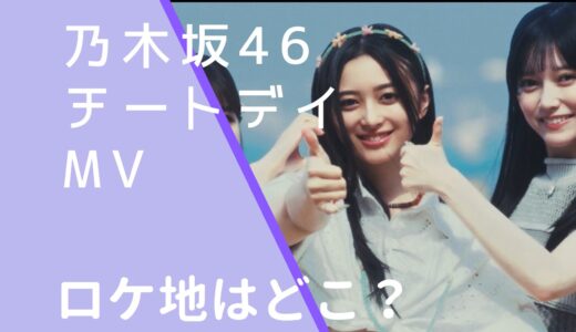 乃木坂46｜チートデイMVのロケ地はどこ？撮影場所を調査！