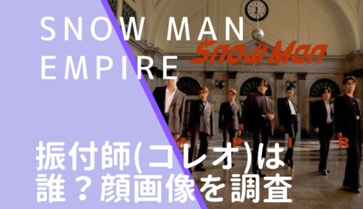 SnowMan｜EMPIREの振付師(コレオ)は誰？顔画像などを調査！