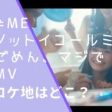 ≠ME(ノットイコールミー)のごめん、マジでMVのロケ地画像