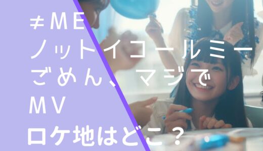 ≠MEノットイコールミー｜ごめんマジでMVのロケ地はどこ？撮影場所を調査！