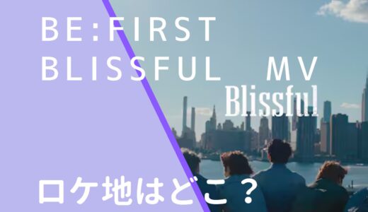 BE:FIRST｜BlissfulMVのロケ地はどこ？撮影場所を調査！