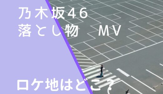 乃木坂46｜落とし物MVのロケ地はどこ？撮影場所を調査！