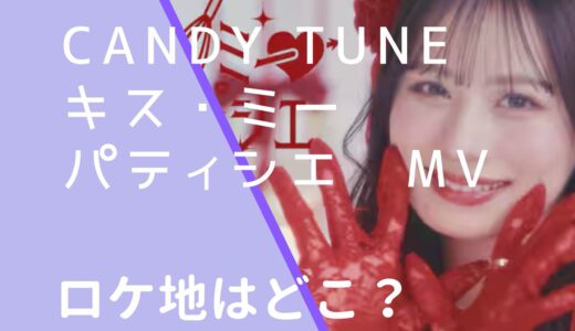 CANDYTUNE｜キスミーパティシエMVのロケ地はどこ？撮影場所を調査！