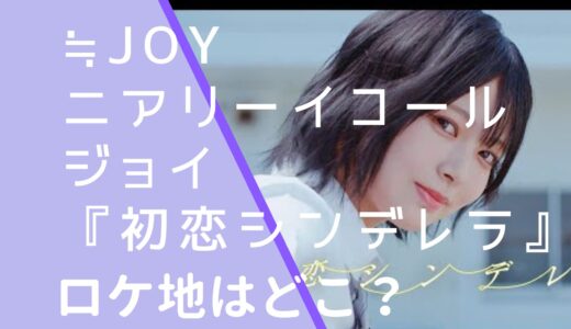 ≒JOYニアリーイコールジョイ｜初恋シンデレラMVのロケ地はどこ？撮影場所を調査！