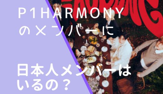 P1Harmonyのメンバーに日本人はいる？出身地や国籍まとめ！