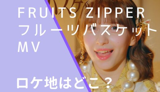 FRUITSZIPPER｜フルーツバスケットMVのロケ地はどこ？撮影場所と調査！