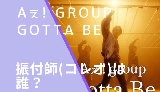 Aぇ! group｜GottaBeの振付師(コレオ)は誰？顔画像などを調査！