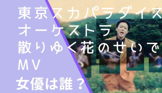 東京スカパラダイスオーケストラ｜散りゆく花のせいでMVの女優は誰？名前や経歴などを調査！