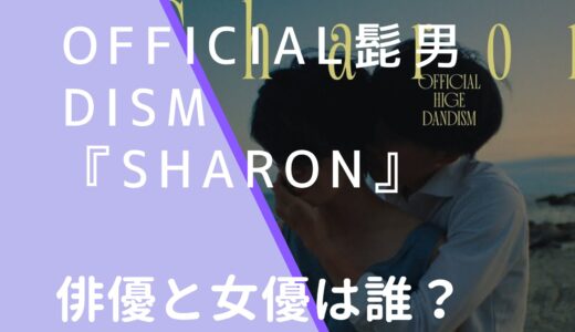 Official髭男dism｜Sharonの俳優や女優は誰？名前などを調査！ショートフィルム