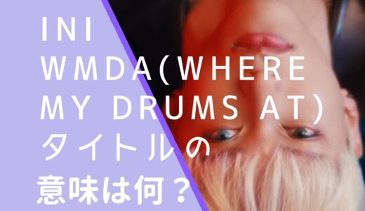 INI｜WMDA(Where My Drums At)の意味は何？読み方を調査！