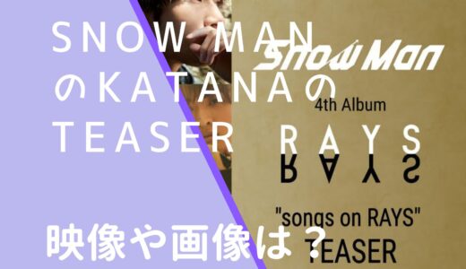 SnowManのKATANATEASER画像や映像は？消された理由を調査！