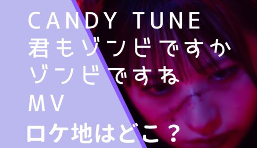 CANDYTUNE｜君もゾンビですかゾンビですねMVのロケ地はどこ？撮影場所を調査！