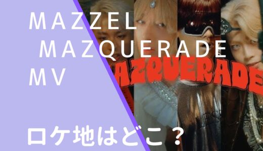 MAZZEL｜ MAZQUERADEMVのロケ地はどこ？撮影場所を調査！