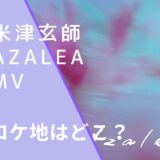 米津玄師のAzaleaのMVのロケ地画像