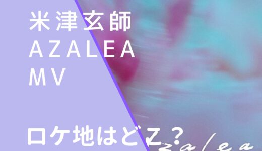 米津玄師｜AzaleaMVのロケ地はどこ？撮影場所を調査！