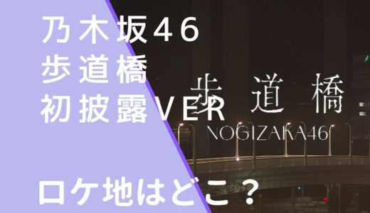 乃木坂46｜歩道橋MV初披露verのロケ地はどこ？撮影場所を調査！