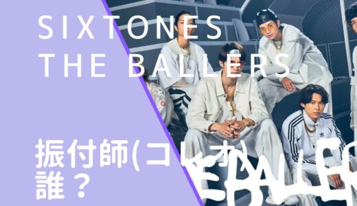 SixTONES｜THEBALLERSの振付師(コレオ)は誰？名前や顔画像を調査！