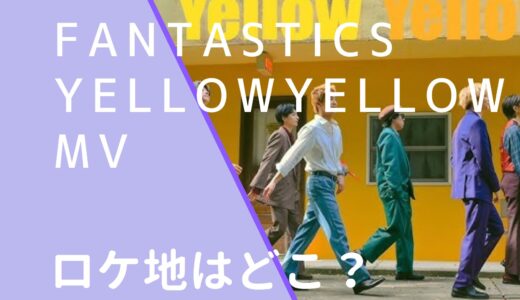 FANTASTICS｜YellowYellowMVのロケ地はどこ？撮影場所は調査！