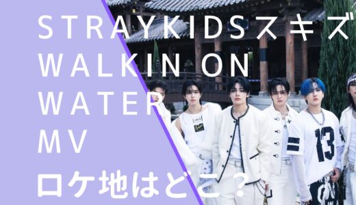 StrayKidsスキズ｜WalkinOnWaterMVのロケ地はどこ？撮影場所を調査！